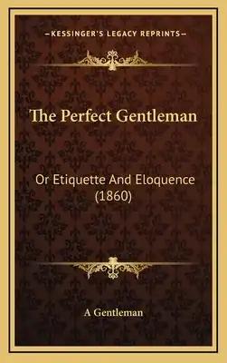 The Perfect Gentleman: Or Etiquette And Eloquence (1860)