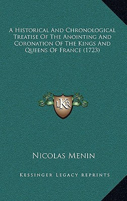 A Historical And Chronological Treatise Of The Anointing And Coronation Of The Kings And Queens Of France (1723)