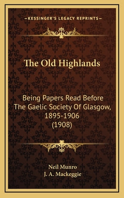 The Old Highlands: Being Papers Read Before The Gaelic Society Of Glasgow, 1895-1906 (1908)