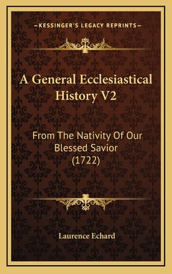 A General Ecclesiastical History V2: From The Nativity Of Our Blessed Savior (1722)