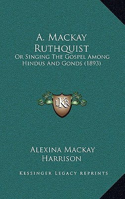 A. Mackay Ruthquist: Or Singing The Gospel Among Hindus And Gonds (1893)