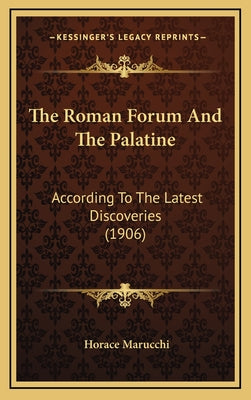 The Roman Forum And The Palatine: According To The Latest Discoveries (1906)
