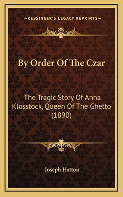 By Order Of The Czar: The Tragic Story Of Anna Klosstock, Queen Of The Ghetto (1890)