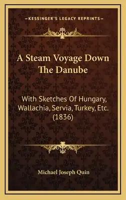 A Steam Voyage Down The Danube: With Sketches Of Hungary, Wallachia, Servia, Turkey, Etc. (1836)