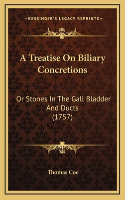 A Treatise On Biliary Concretions: Or Stones In The Gall Bladder And Ducts (1757)
