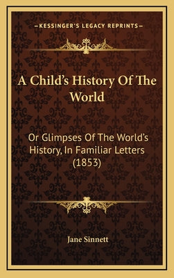 A Child's History Of The World: Or Glimpses Of The World's History, In Familiar Letters (1853)