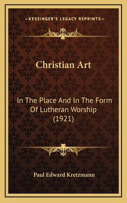 Christian Art: In The Place And In The Form Of Lutheran Worship (1921)