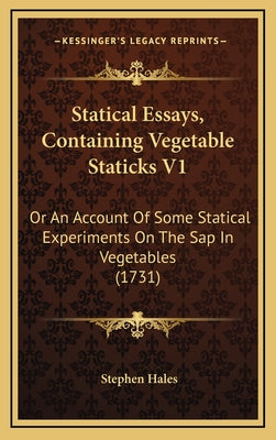 Statical Essays, Containing Vegetable Staticks V1: Or An Account Of Some Statical Experiments On The Sap In Vegetables (1731)