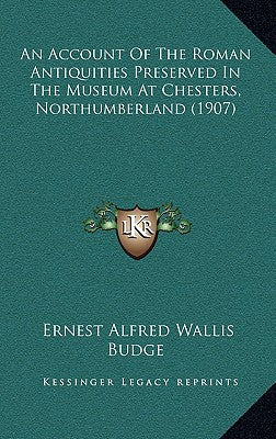 An Account Of The Roman Antiquities Preserved In The Museum At Chesters, Northumberland (1907)