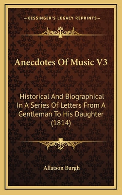 Anecdotes Of Music V3: Historical And Biographical In A Series Of Letters From A Gentleman To His Daughter (1814)