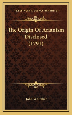 The Origin Of Arianism Disclosed (1791)