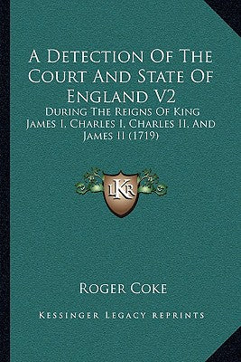 A Detection Of The Court And State Of England V2: During The Reigns Of King James I, Charles I, Charles II, And James II (1719)