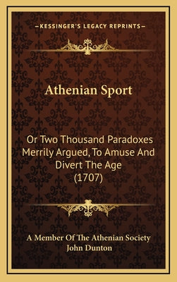 Athenian Sport: Or Two Thousand Paradoxes Merrily Argued, To Amuse And Divert The Age (1707)