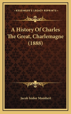 A History Of Charles The Great, Charlemagne (1888)