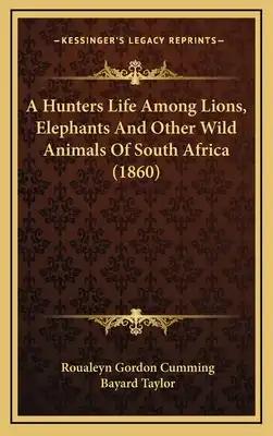 A Hunters Life Among Lions, Elephants And Other Wild Animals Of South Africa (1860)