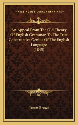An Appeal From The Old Theory Of English Grammar, To The True Constructive Genius Of The English Language (1845)