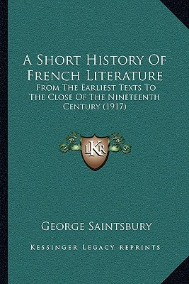 A Short History Of French Literature: From The Earliest Texts To The Close Of The Nineteenth Century (1917)