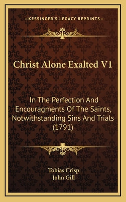 Christ Alone Exalted V1: In The Perfection And Encouragments Of The Saints, Notwithstanding Sins And Trials (1791)