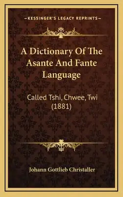 A Dictionary Of The Asante And Fante Language: Called Tshi, Chwee, Twi (1881)