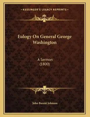 Eulogy On General George Washington: A Sermon (1800)