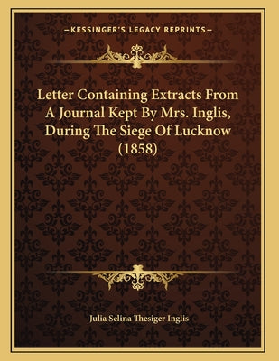 Letter Containing Extracts From A Journal Kept By Mrs. Inglis, During The Siege Of Lucknow (1858)