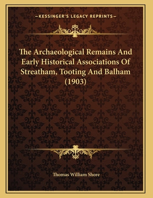 The Archaeological Remains And Early Historical Associations Of Streatham, Tooting And Balham (1903)