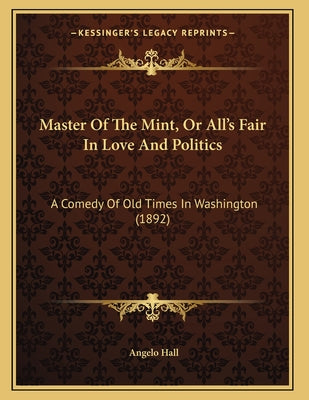 Master Of The Mint, Or All's Fair In Love And Politics: A Comedy Of Old Times In Washington (1892)