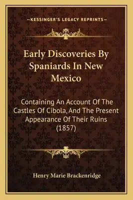 Early Discoveries By Spaniards In New Mexico: Containing An Account Of The Castles Of Cibola, And The Present Appearance Of Their Ruins (1857)