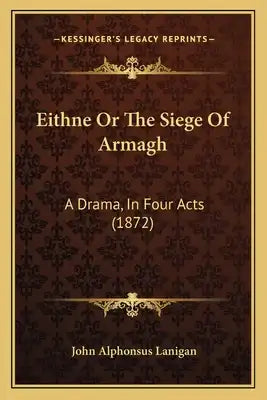 Eithne Or The Siege Of Armagh: A Drama, In Four Acts (1872)