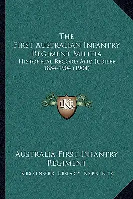 The First Australian Infantry Regiment Militia: Historical Record And Jubilee, 1854-1904 (1904)