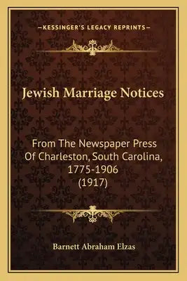 Jewish Marriage Notices: From The Newspaper Press Of Charleston, South Carolina, 1775-1906 (1917)