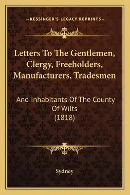 Letters To The Gentlemen, Clergy, Freeholders, Manufacturers, Tradesmen: And Inhabitants Of The County Of Wilts (1818)