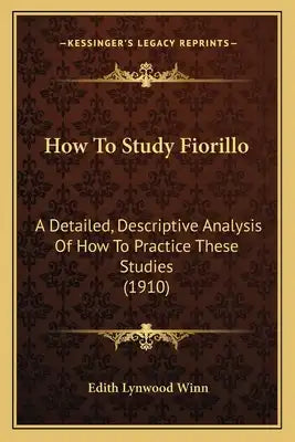 How To Study Fiorillo: A Detailed, Descriptive Analysis Of How To Practice These Studies (1910)