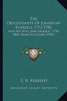 The Descendants Of Jonathan Kearsley, 1712-1782: And His Wife Jane Kearsley, 1720-1801, From Scotland (1900)