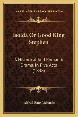 Isolda Or Good King Stephen: A Historical And Romantic Drama, In Five Acts (1848)
