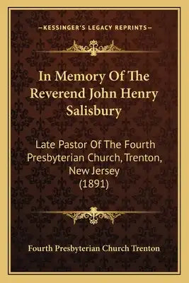 In Memory Of The Reverend John Henry Salisbury: Late Pastor Of The Fourth Presbyterian Church, Trenton, New Jersey (1891)