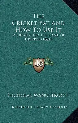 The Cricket Bat And How To Use It: A Treatise On The Game Of Cricket (1861)