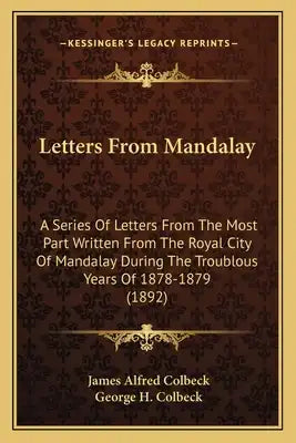 Letters From Mandalay: A Series Of Letters From The Most Part Written From The Royal City Of Mandalay During The Troublous Years Of 1878-1879 (1892)