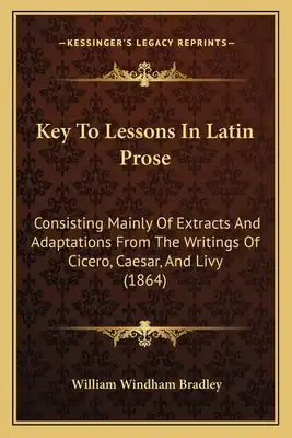 Key To Lessons In Latin Prose: Consisting Mainly Of Extracts And Adaptations From The Writings Of Cicero, Caesar, And Livy (1864)