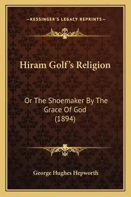 Hiram Golf's Religion: Or The Shoemaker By The Grace Of God (1894)