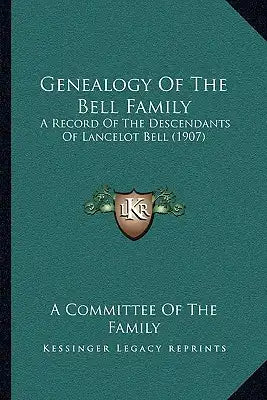 Genealogy Of The Bell Family: A Record Of The Descendants Of Lancelot Bell (1907)