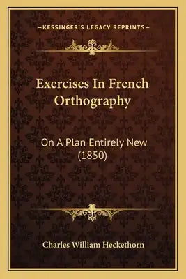 Exercises In French Orthography: On A Plan Entirely New (1850)