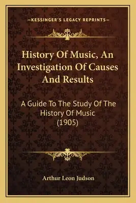 History Of Music, An Investigation Of Causes And Results: A Guide To The Study Of The History Of Music (1905)