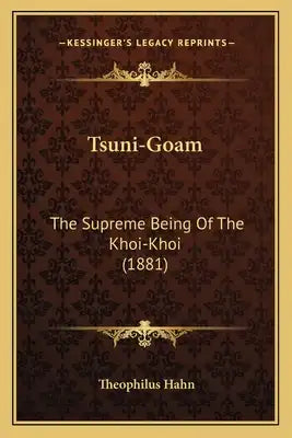 Tsuni-Goam: The Supreme Being Of The Khoi-Khoi (1881)