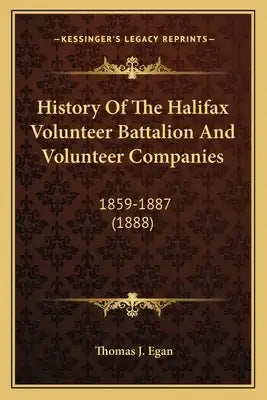 History Of The Halifax Volunteer Battalion And Volunteer Companies: 1859-1887 (1888)