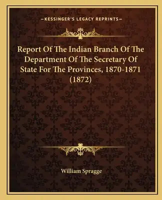 Report Of The Indian Branch Of The Department Of The Secretary Of State For The Provinces, 1870-1871 (1872)