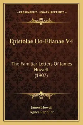 Epistolae Ho-Elianae V4: The Familiar Letters Of James Howell (1907)