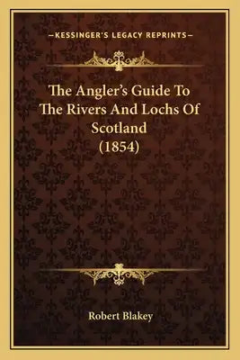 The Angler's Guide To The Rivers And Lochs Of Scotland (1854)