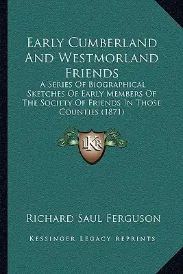 Early Cumberland And Westmorland Friends: A Series Of Biographical Sketches Of Early Members Of The Society Of Friends In Those Counties (1871)