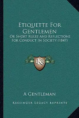Etiquette For Gentlemen: Or Short Rules And Reflections For Conduct In Society (1847)